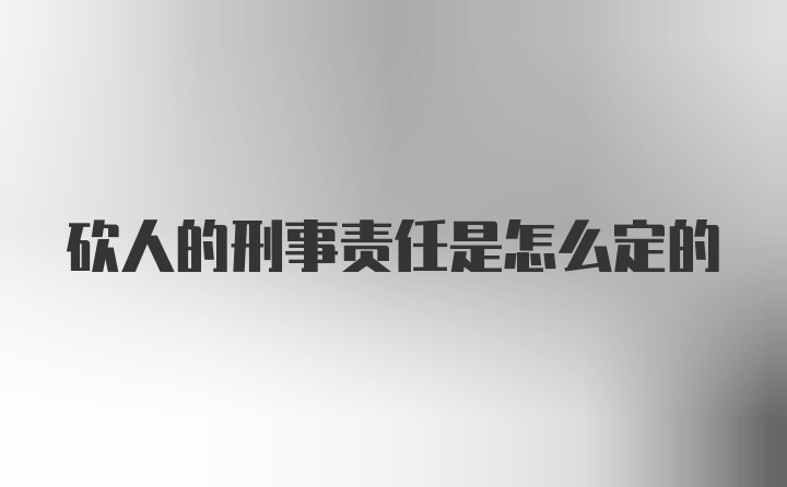 砍人的刑事责任是怎么定的