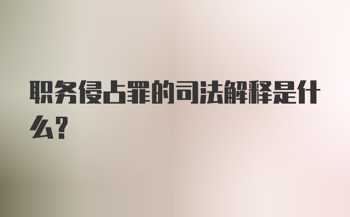 职务侵占罪的司法解释是什么?