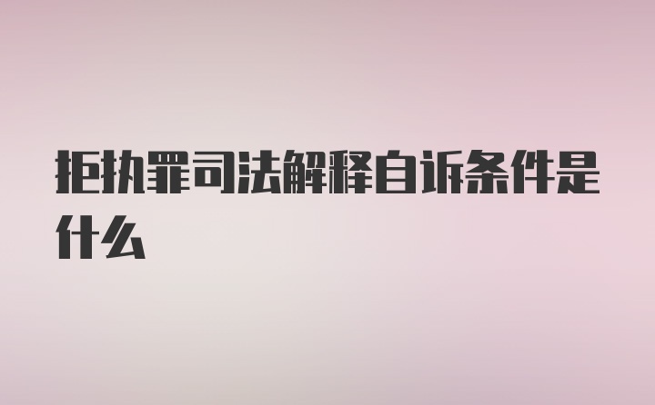 拒执罪司法解释自诉条件是什么