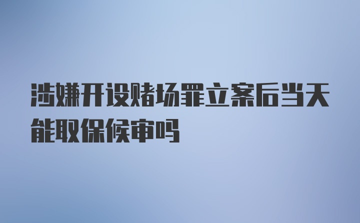 涉嫌开设赌场罪立案后当天能取保候审吗