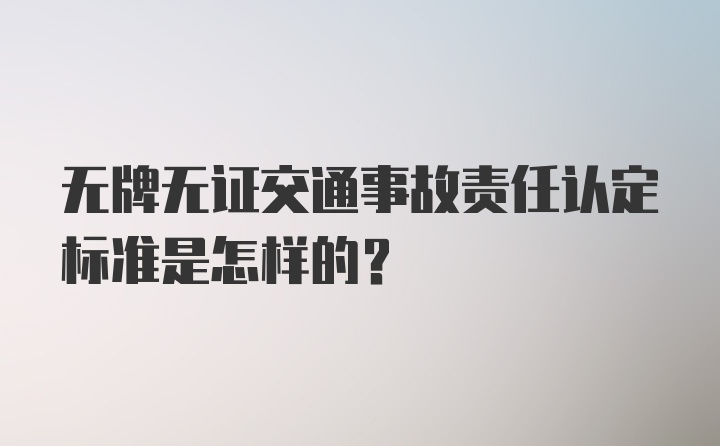 无牌无证交通事故责任认定标准是怎样的？