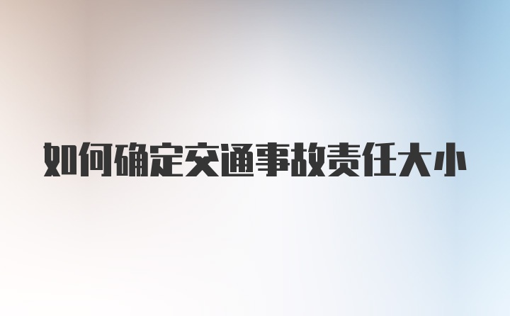 如何确定交通事故责任大小