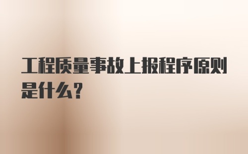 工程质量事故上报程序原则是什么?