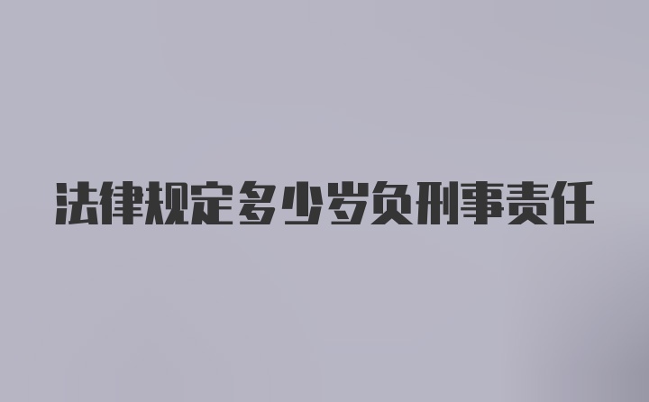 法律规定多少岁负刑事责任