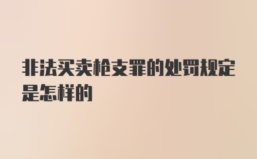 非法买卖枪支罪的处罚规定是怎样的