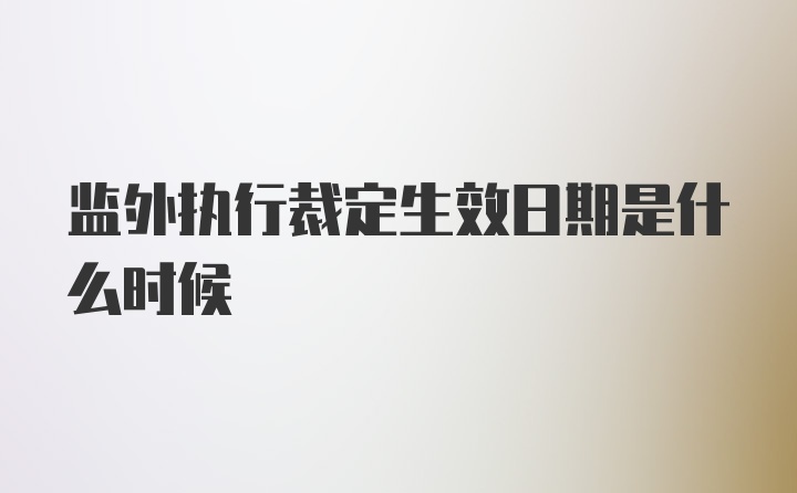 监外执行裁定生效日期是什么时候