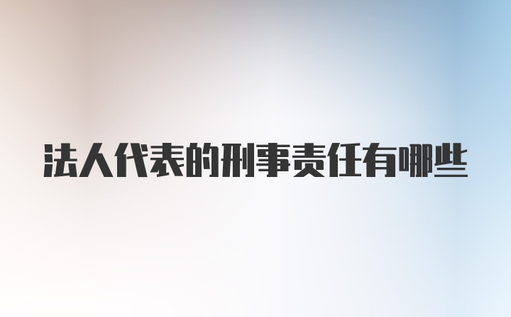 法人代表的刑事责任有哪些