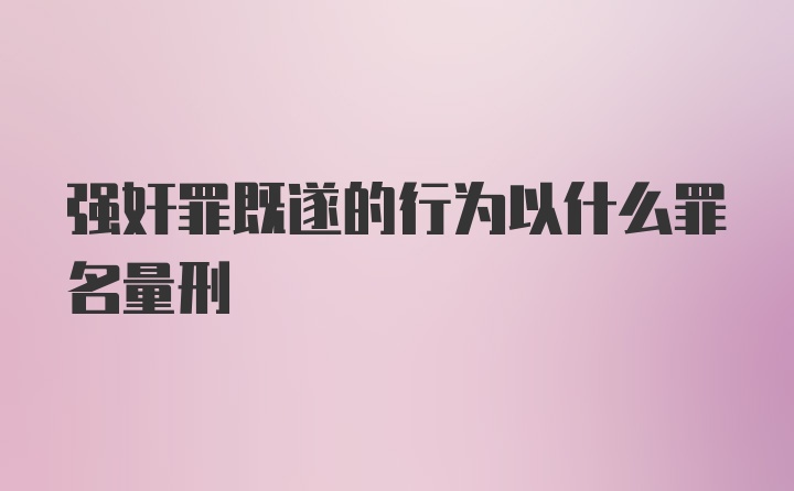 强奸罪既遂的行为以什么罪名量刑