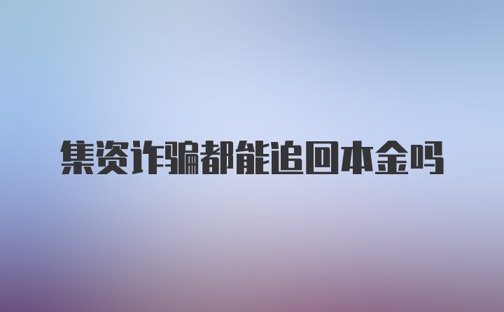 集资诈骗都能追回本金吗