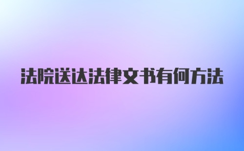 法院送达法律文书有何方法