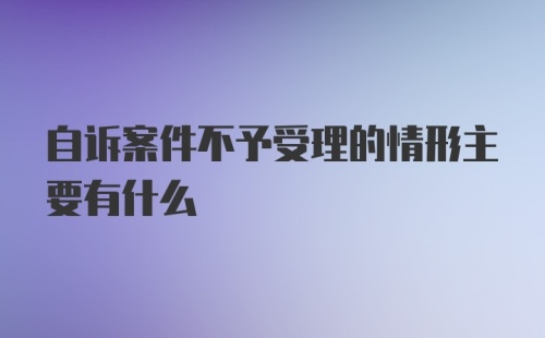 自诉案件不予受理的情形主要有什么