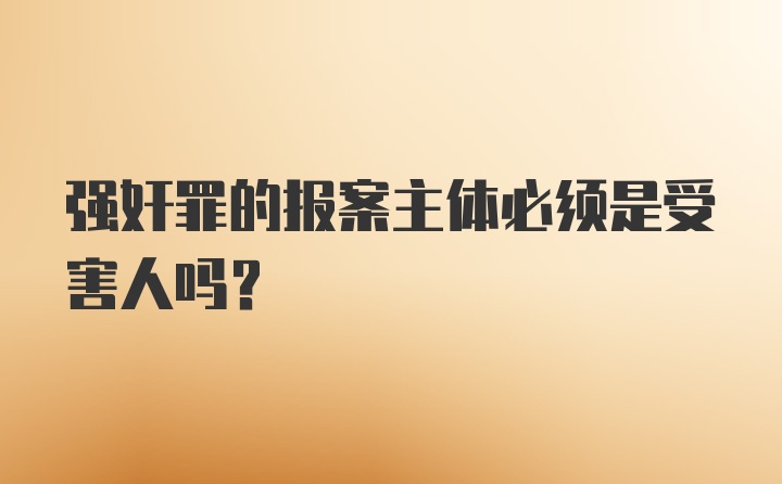 强奸罪的报案主体必须是受害人吗？