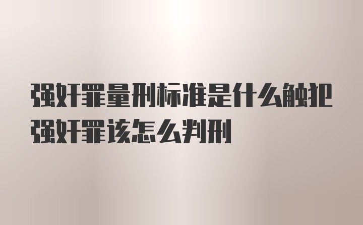 强奸罪量刑标准是什么触犯强奸罪该怎么判刑