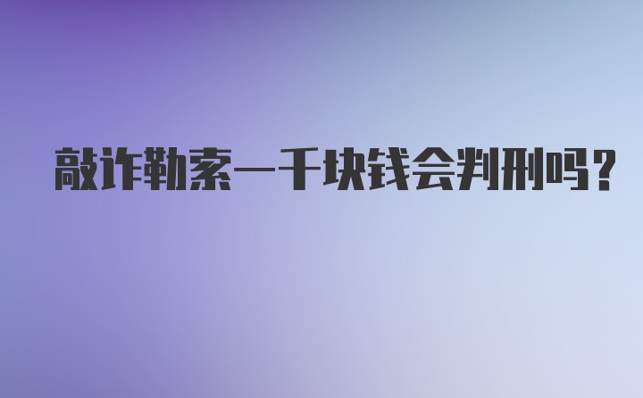 敲诈勒索一千块钱会判刑吗？