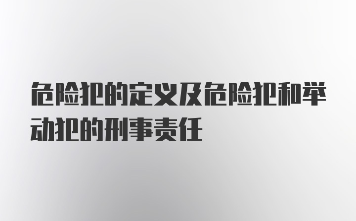 危险犯的定义及危险犯和举动犯的刑事责任