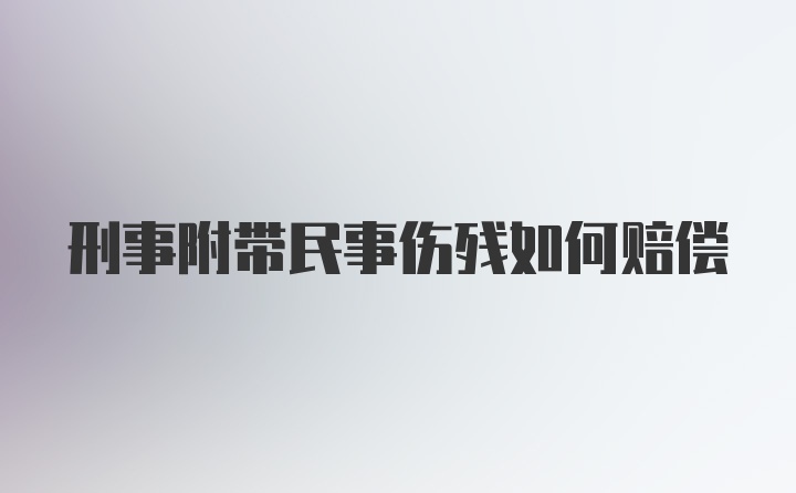 刑事附带民事伤残如何赔偿