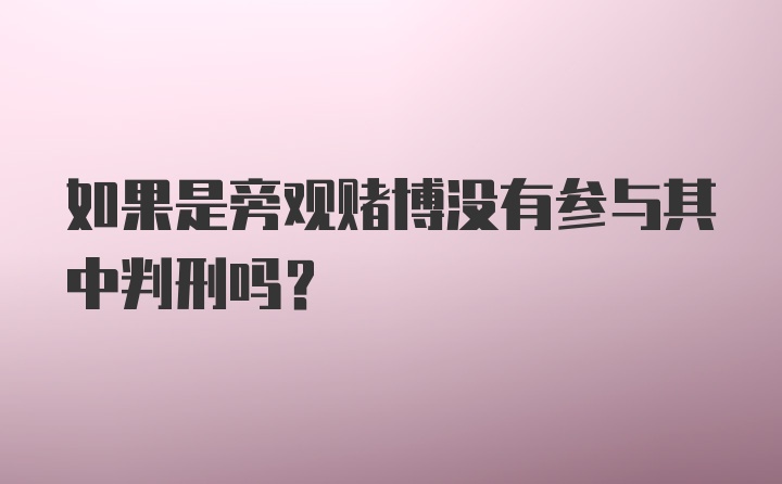 如果是旁观赌博没有参与其中判刑吗？