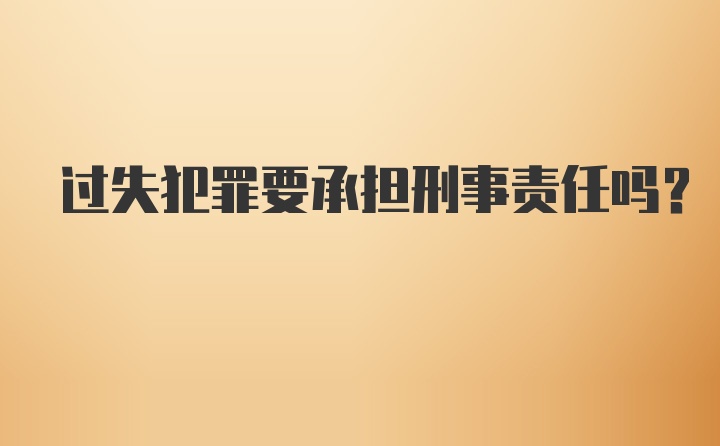 过失犯罪要承担刑事责任吗？