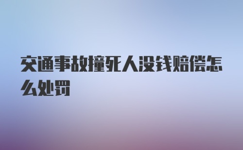 交通事故撞死人没钱赔偿怎么处罚