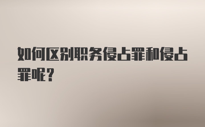 如何区别职务侵占罪和侵占罪呢？