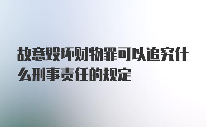 故意毁坏财物罪可以追究什么刑事责任的规定