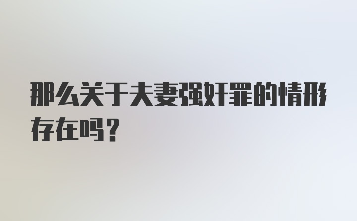 那么关于夫妻强奸罪的情形存在吗？