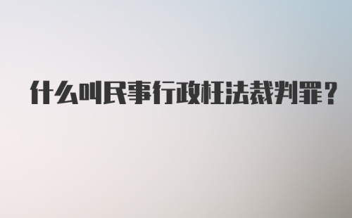 什么叫民事行政枉法裁判罪？