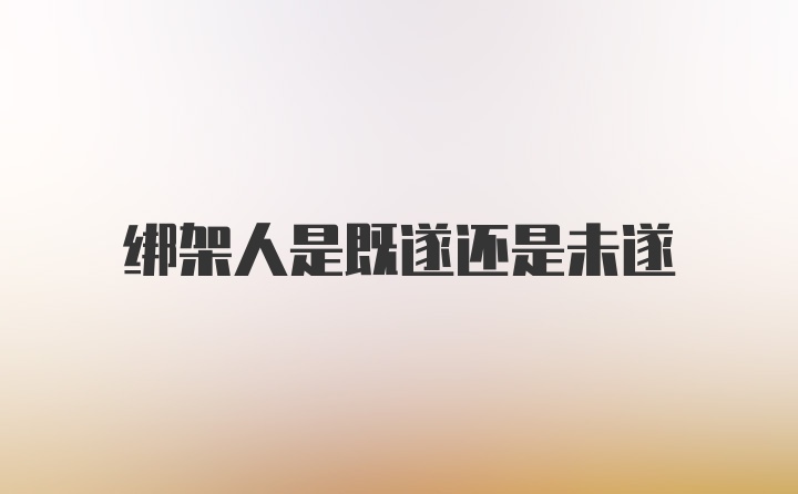 绑架人是既遂还是未遂