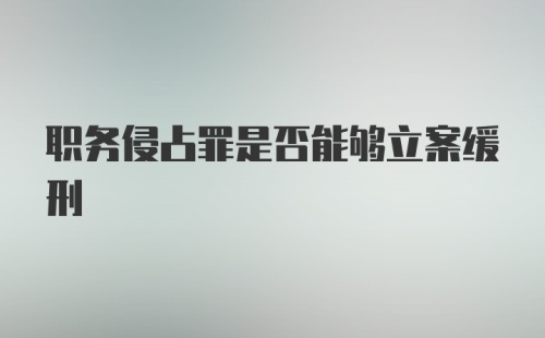 职务侵占罪是否能够立案缓刑