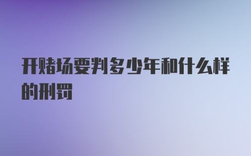 开赌场要判多少年和什么样的刑罚