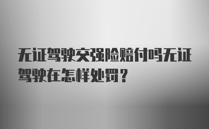 无证驾驶交强险赔付吗无证驾驶在怎样处罚？