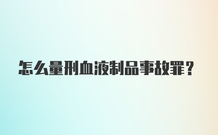 怎么量刑血液制品事故罪？