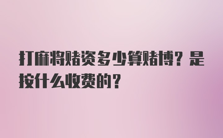 打麻将赌资多少算赌博？是按什么收费的？