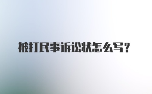 被打民事诉讼状怎么写?