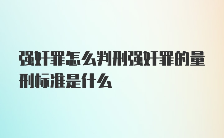 强奸罪怎么判刑强奸罪的量刑标准是什么