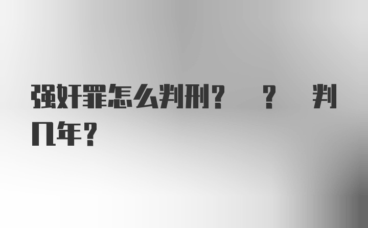 强奸罪怎么判刑? ? 判几年?