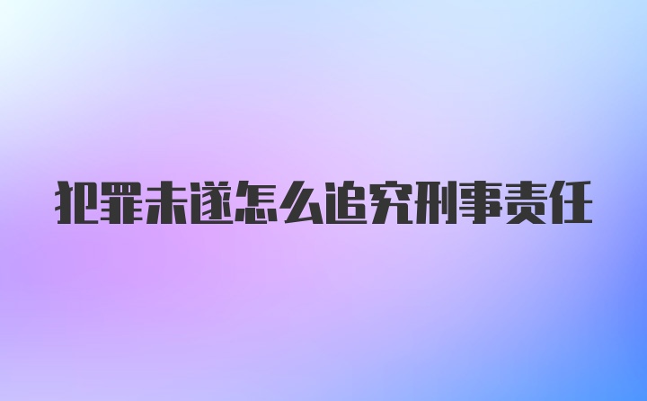 犯罪未遂怎么追究刑事责任