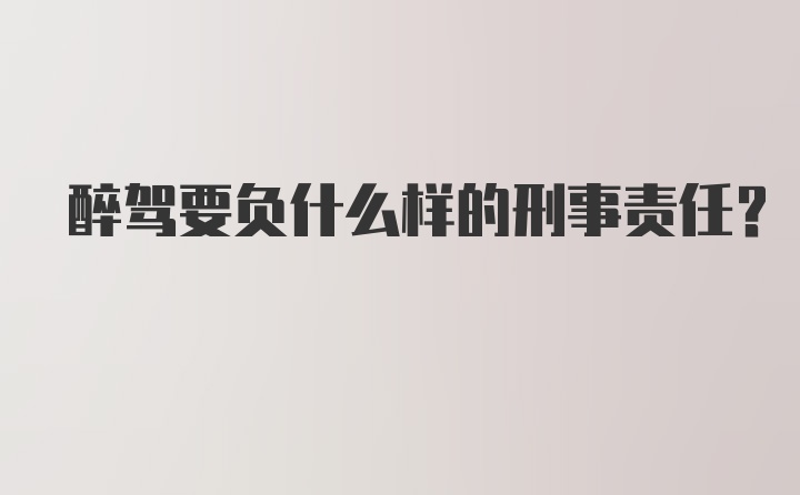 醉驾要负什么样的刑事责任？