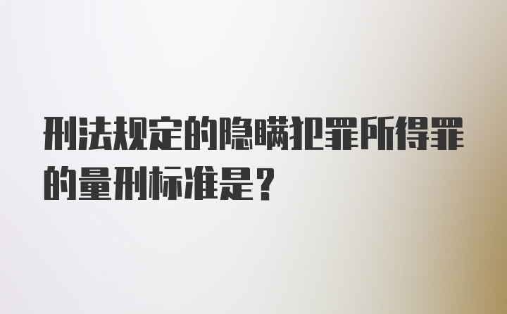 刑法规定的隐瞒犯罪所得罪的量刑标准是？