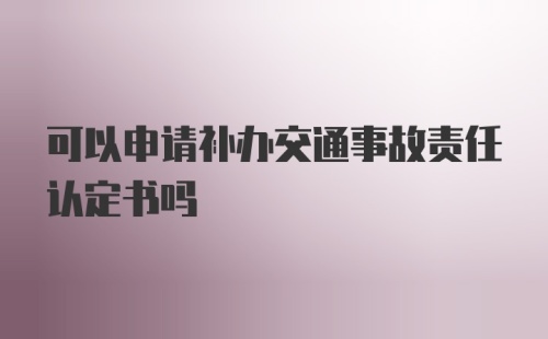 可以申请补办交通事故责任认定书吗