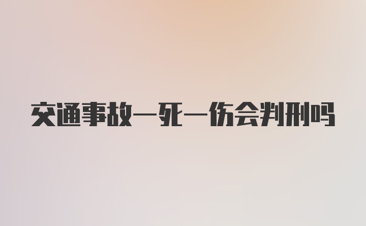 交通事故一死一伤会判刑吗