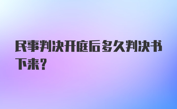 民事判决开庭后多久判决书下来？