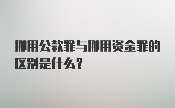 挪用公款罪与挪用资金罪的区别是什么?