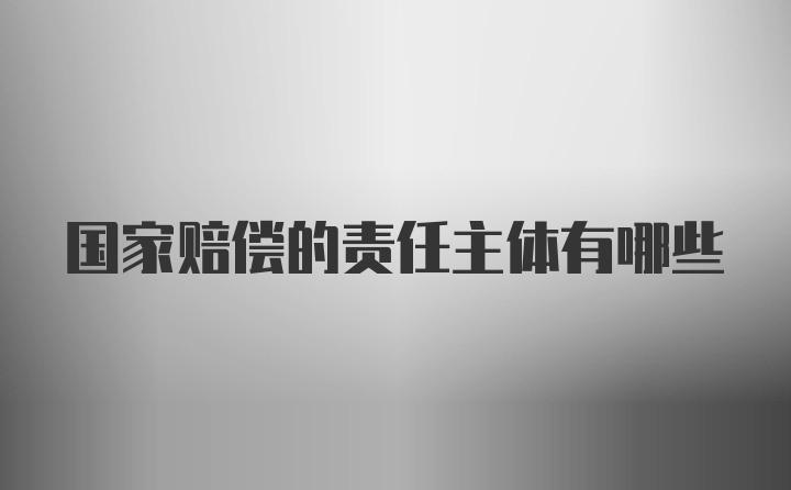 国家赔偿的责任主体有哪些