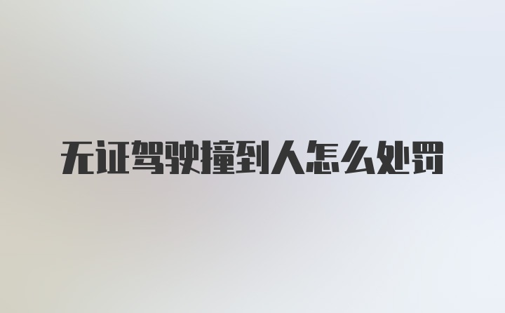 无证驾驶撞到人怎么处罚