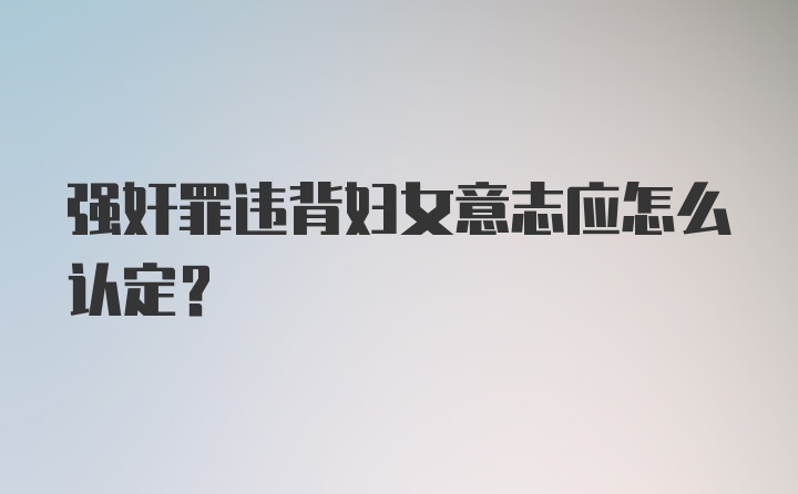 强奸罪违背妇女意志应怎么认定？