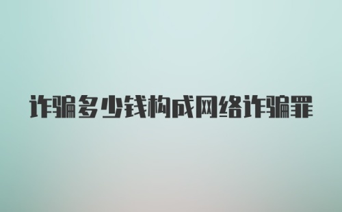 诈骗多少钱构成网络诈骗罪