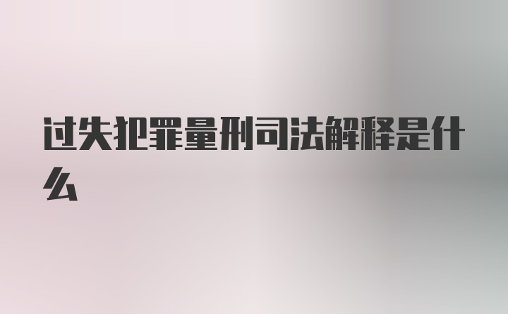 过失犯罪量刑司法解释是什么