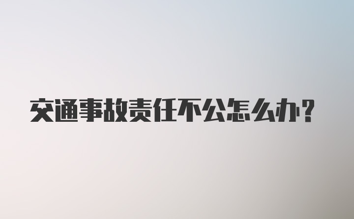 交通事故责任不公怎么办？