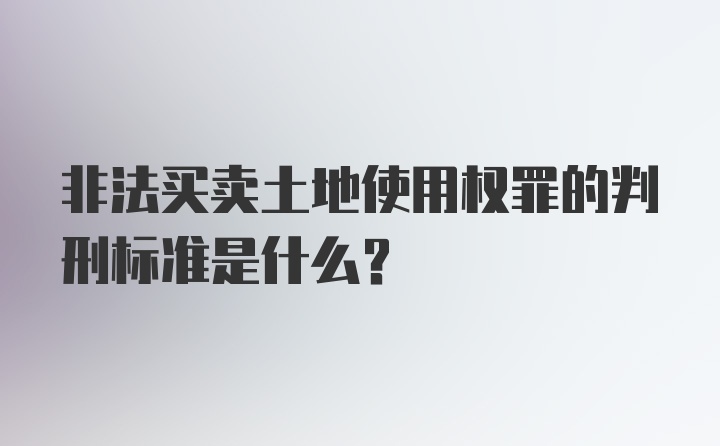 非法买卖土地使用权罪的判刑标准是什么？